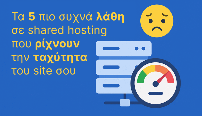 Τα 5 πιο συχνά λάθη σε shared hosting που ρίχνουν την ταχύτητα του site σου