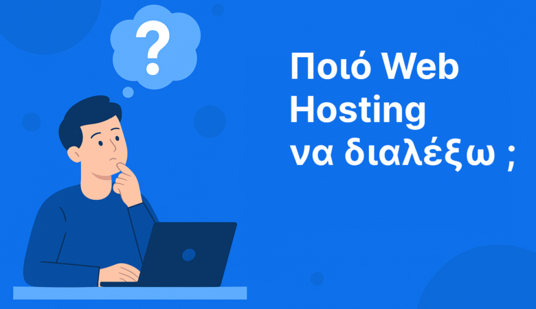 Ποιο Web Hosting να Διαλέξω; Ο Απόλυτος Οδηγός για Κάθε Ανάγκη